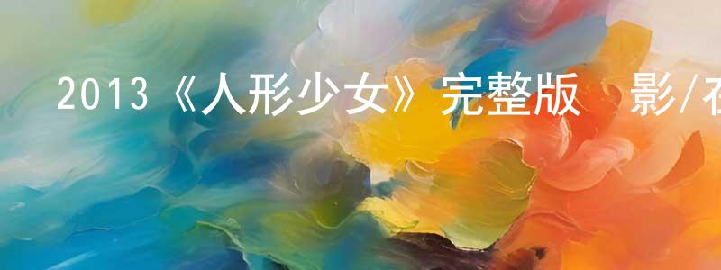 陳秀濤發布2013《人形少女》完整版電影/在線觀看/百度云-美劇天堂